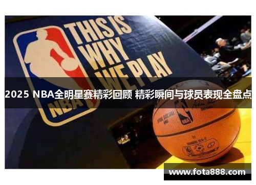 2025 NBA全明星赛精彩回顾 精彩瞬间与球员表现全盘点