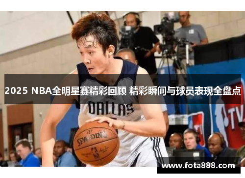 2025 NBA全明星赛精彩回顾 精彩瞬间与球员表现全盘点